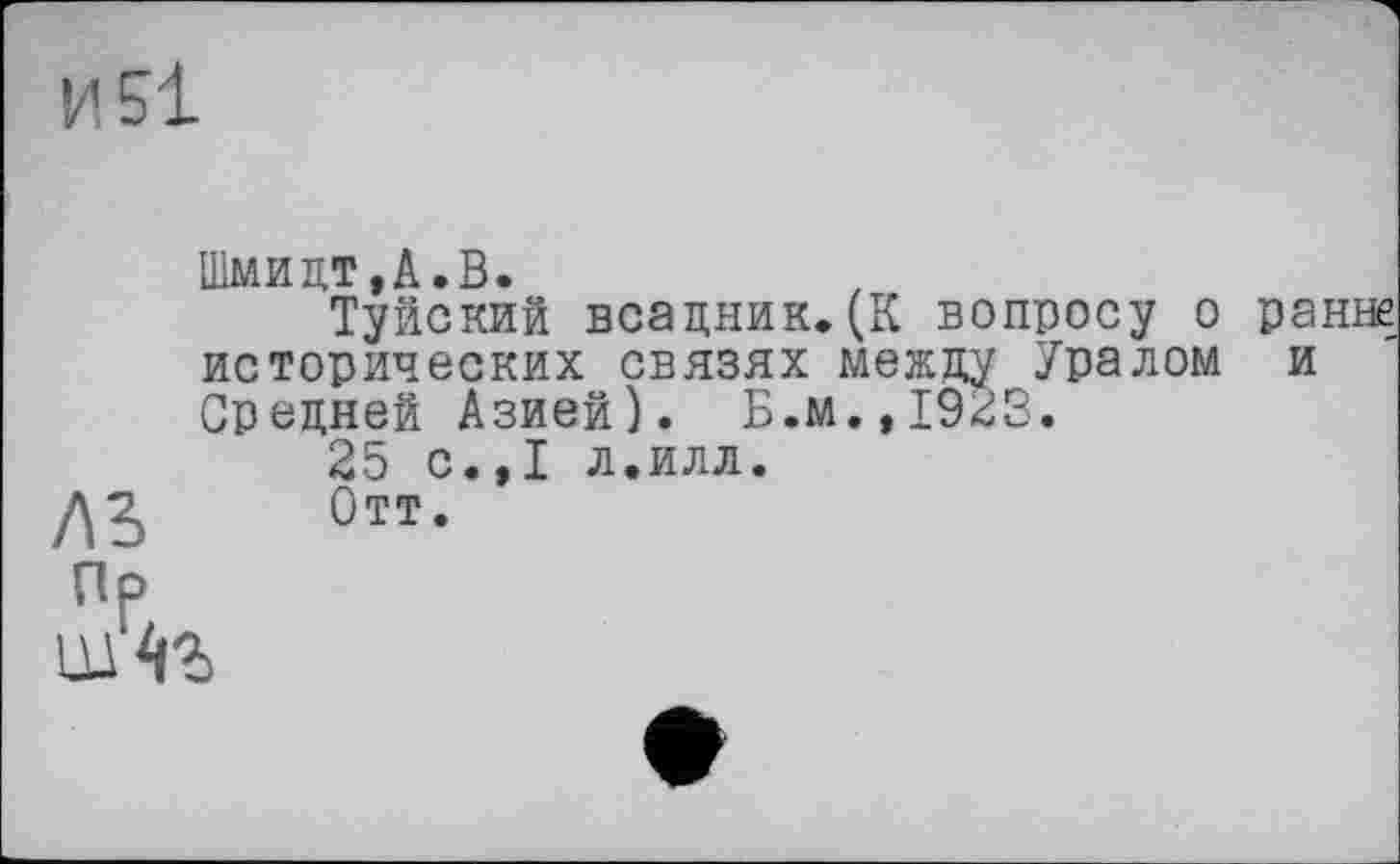 ﻿лъ
Шмидт,А.В.
Шуйский всадник.(К вопросу о ранне исторических связях между Уралом и Средней Азией). Б.м.,1923.
25 с.,1 л.илл.
Отт.